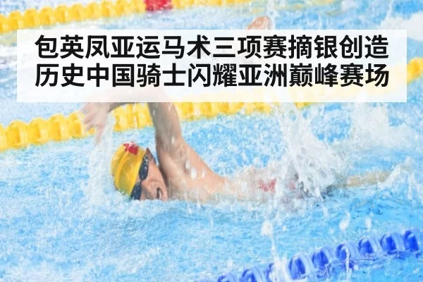 包英凤亚运马术三项赛摘银创造历史中国骑士闪耀亚洲巅峰赛场