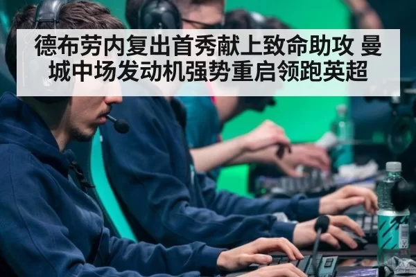 德布劳内复出首秀献上致命助攻 曼城中场发动机强势重启领跑英超