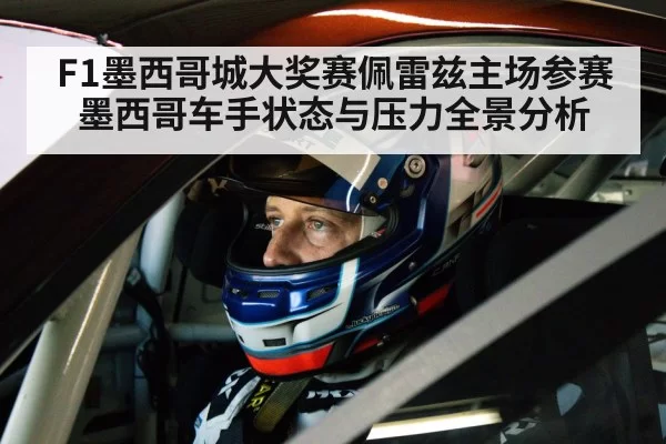 F1墨西哥城大奖赛佩雷兹主场参赛墨西哥车手状态与压力全景分析