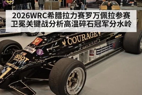 2026WRC希腊拉力赛罗万佩拉参赛卫冕关键战分析高温碎石冠军分水岭