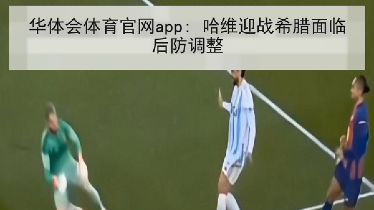 华体会体育官网app: 哈维迎战希腊面临后防调整