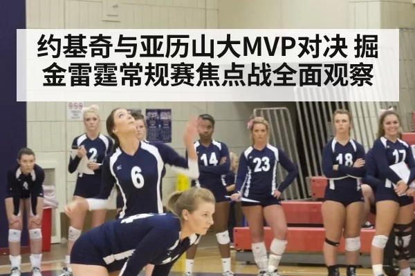 约基奇与亚历山大MVP对决 掘金雷霆常规赛焦点战全面观察